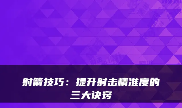 射箭技巧:提升射击精准度的三大诀窍