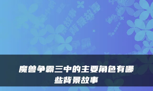 魔兽争霸三中的主要角色有哪些背景故事