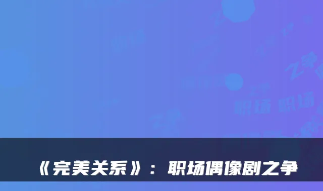 《关系》：职场偶像剧之争