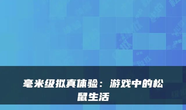 毫米级拟真体验：游戏中的松鼠生活