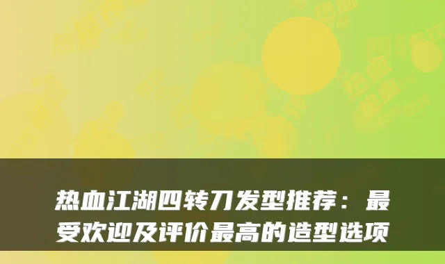 热血江湖四转刀发型推荐：受欢迎及评价高的造型选项