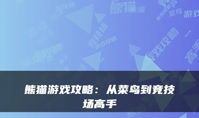 熊猫游戏攻略:从菜鸟到竞技场高手