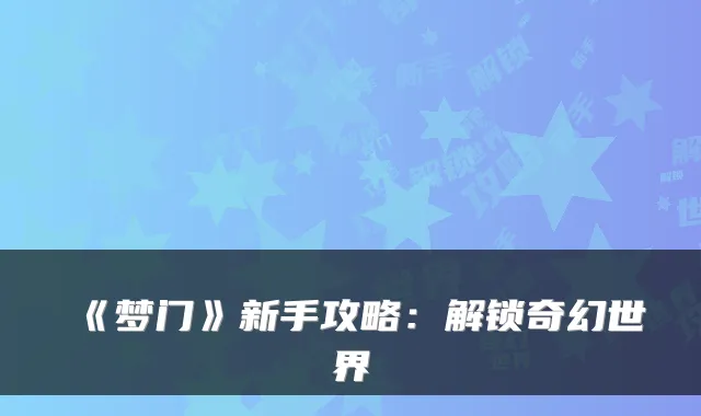 《梦门》新手攻略：解锁奇幻世界