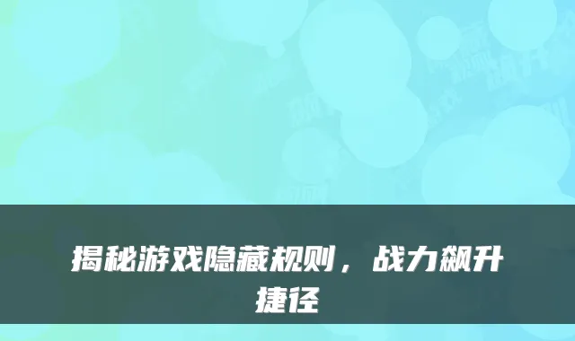 揭秘游戏隐藏规则,战力飙升捷径
