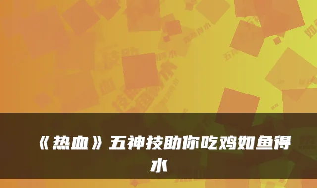 《热血》五神技助你吃鸡如鱼得水