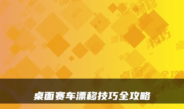 桌面赛车漂移技巧全攻略