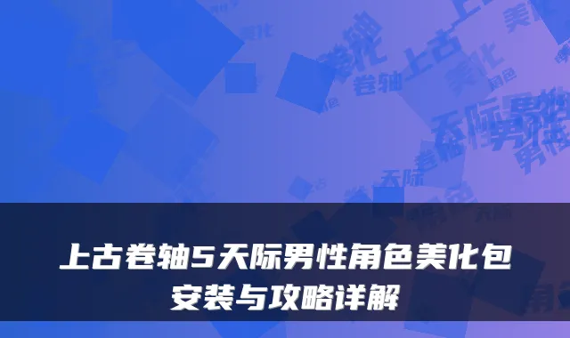 上古卷轴5天际男性角色美化包安装与攻略详解