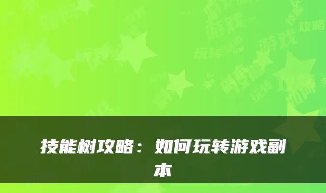 技能树攻略:如何玩转游戏副本