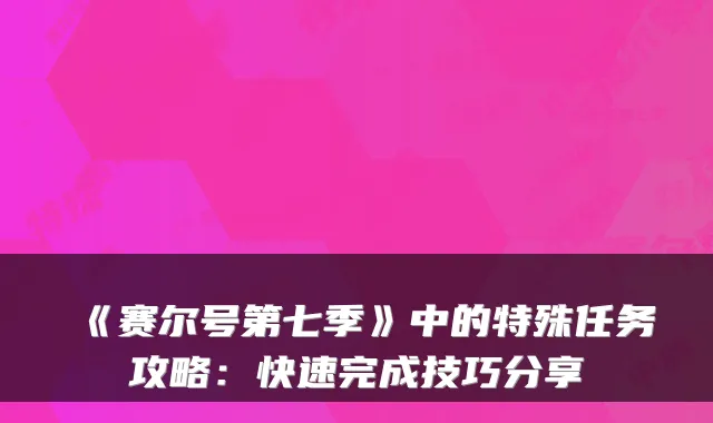 《赛尔号第七季》中的特殊任务攻略:快速完成技巧分享