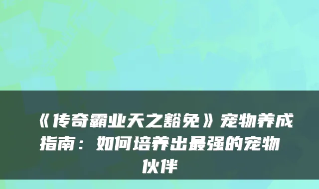 《传奇霸业天之豁免》宠物养成指南：如何培养出强的宠物伙伴