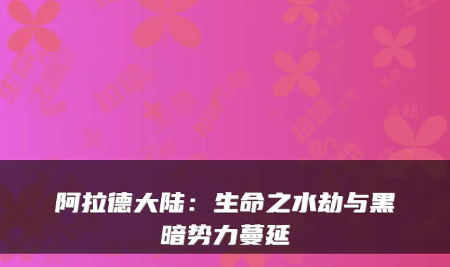 阿拉德大陆：生命之水劫与黑暗势力蔓延
