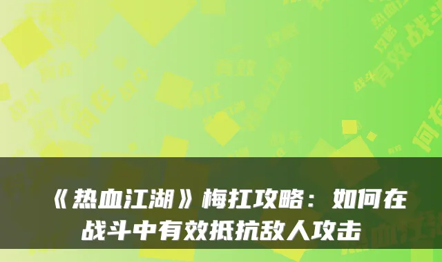 《热血江湖》梅扛攻略：如何在战斗中有效抵抗敌人攻击