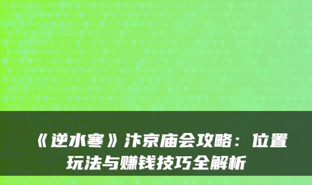 《逆水寒》汴京庙会攻略：位置玩法与赚钱技巧全解析