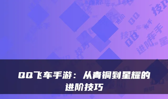 QQ飞车手游：从青铜到星耀的进阶技巧
