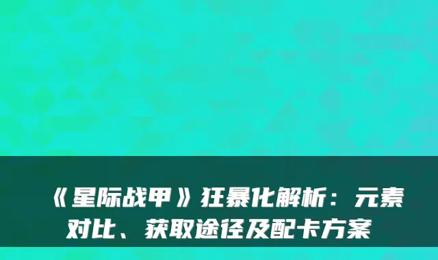 《星际战甲》狂暴化解析：元素对比、获取途径及配卡方案