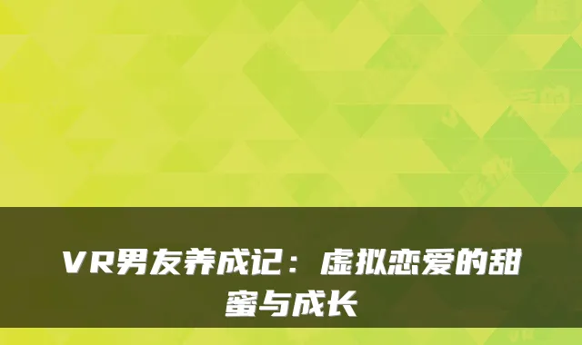 VR男友养成记:虚拟恋爱的甜蜜与成长