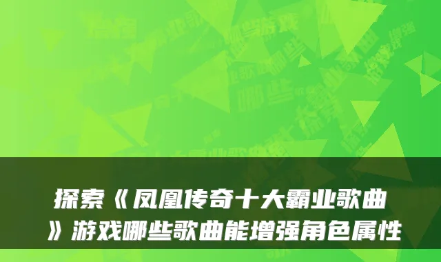探索《凤凰传奇十大霸业歌曲》游戏哪些歌曲能增强角色属性