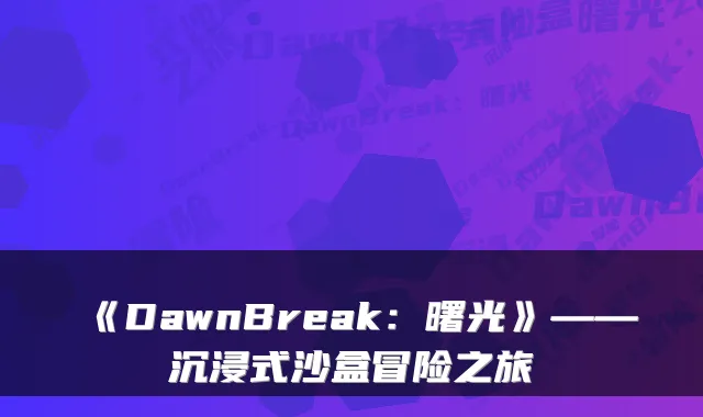 《DawnBreak：曙光》——沉浸式沙盒冒险之旅