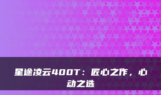 星途凌云400T：匠心之作，心动之选