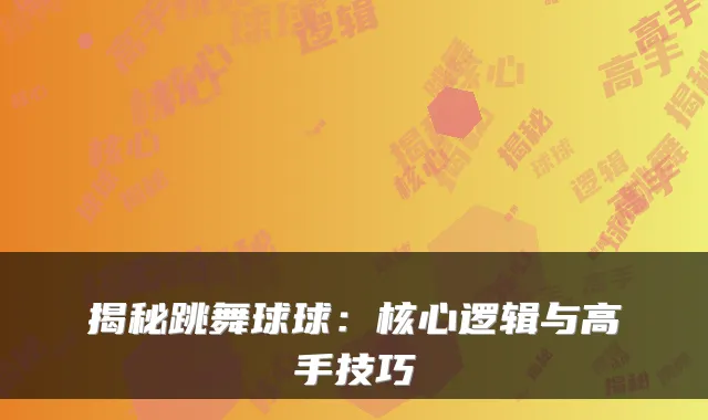 揭秘跳舞球球：核心逻辑与高手技巧