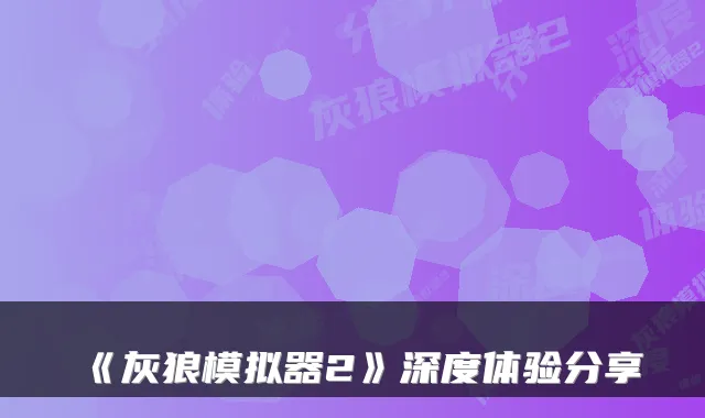 《灰狼模拟器2》深度体验分享