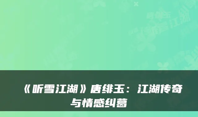 《听雪江湖》唐绯玉：江湖传奇与情感纠葛