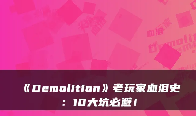 《Demolition》老玩家血泪史：10大坑必避！