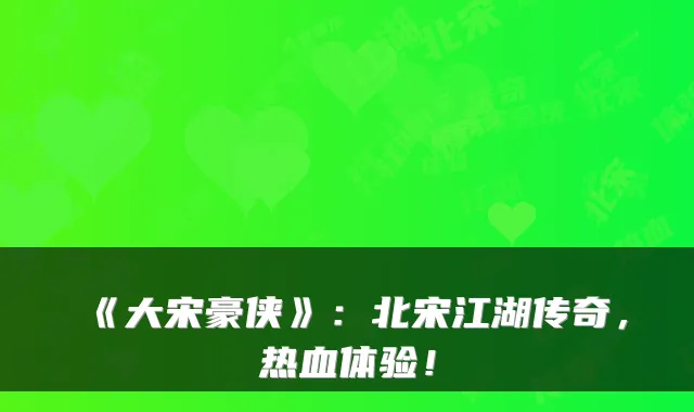 《大宋豪侠》：北宋江湖传奇，热血体验！