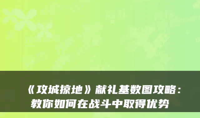 《攻城掠地》献礼基数图攻略:教你如何在战斗中取得优势