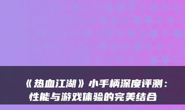 《热血江湖》小手柄深度评测：性能与游戏体验的完美结合