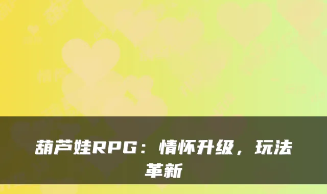 葫芦娃RPG：情怀升级，玩法革新