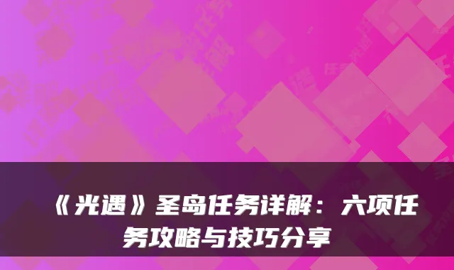 《光遇》圣岛任务详解：六项任务攻略与技巧分享
