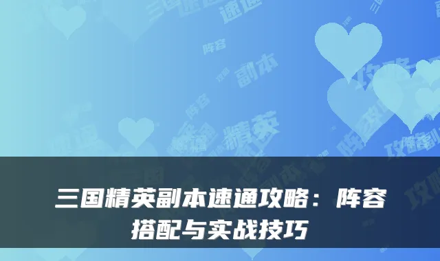 三国精英副本速通攻略：阵容搭配与实战技巧