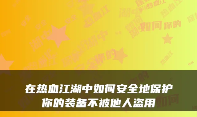 在热血江湖中如何安全地保护你的装备不被他人盗用