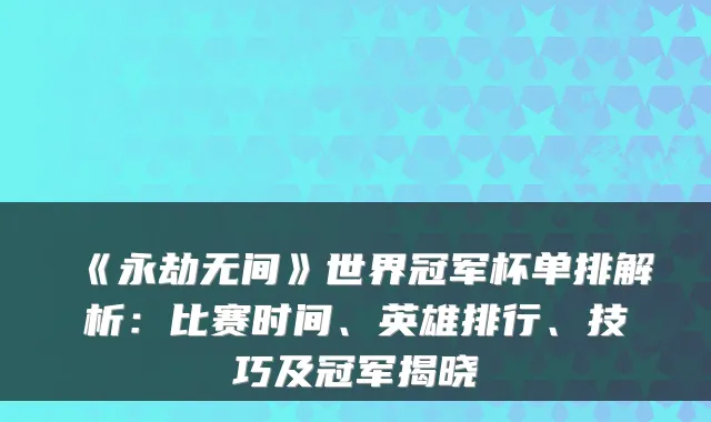 《永劫无间》世界冠军杯单排解析:比赛时间、英雄排行、技巧及冠军揭晓