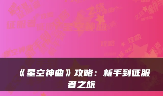《星空神曲》攻略:新手到征服者之旅
