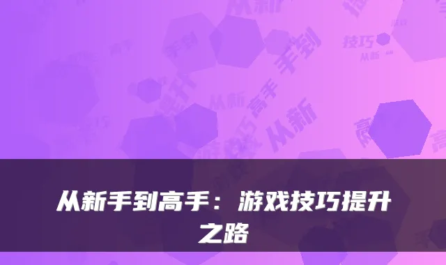从新手到高手:游戏技巧提升之路