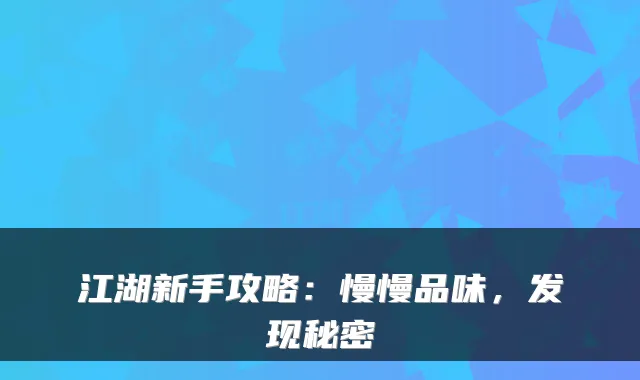 江湖新手攻略：慢慢品味，发现秘密