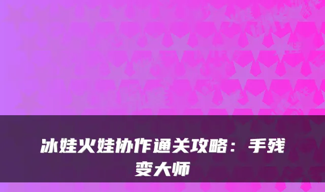 冰娃火娃协作通关攻略：手残变大师