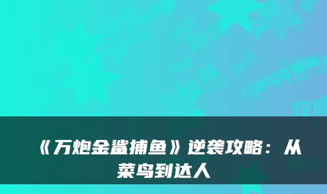 《万炮金鲨捕鱼》逆袭攻略：从菜鸟到达人