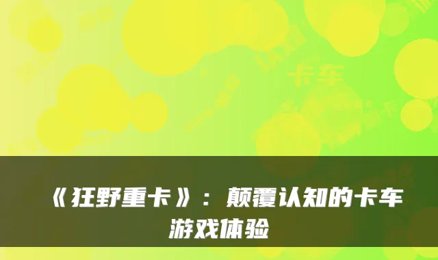 《狂野重卡》：颠覆认知的卡车游戏体验