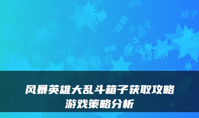 风暴英雄大乱斗箱子获取攻略游戏策略分析