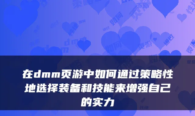 在dmm页游中如何通过策略性地选择装备和技能来增强自己的实力