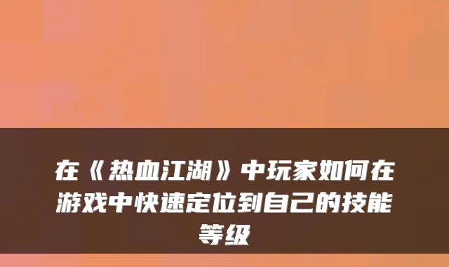 在《热血江湖》中玩家如何在游戏中快速定位到自己的技能等级