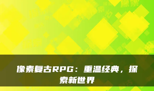 像素复古RPG:重温经典,探索新世界