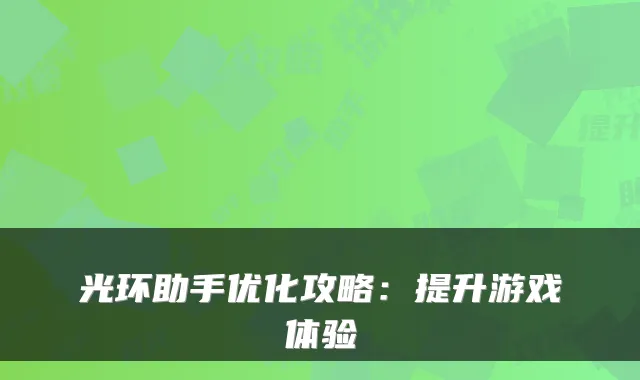 光环助手优化攻略：提升游戏体验
