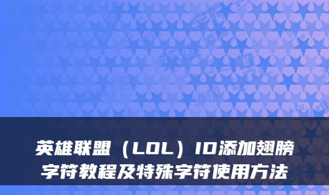 英雄联盟（LOL）ID添加翅膀字符教程及特殊字符使用方法