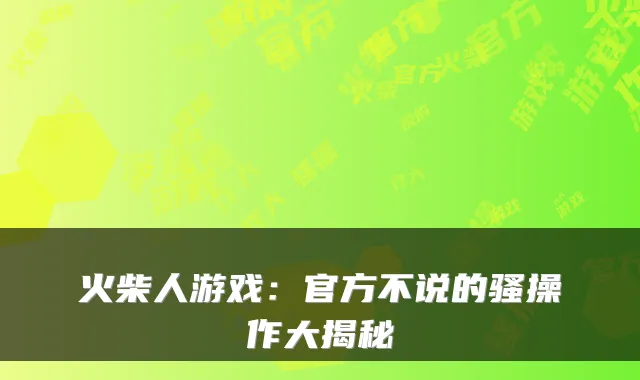 火柴人游戏：官方不说的骚操作大揭秘