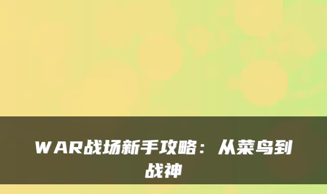 WAR战场新手攻略：从菜鸟到战神