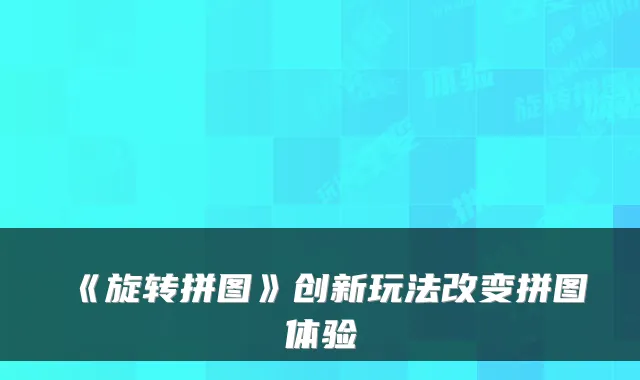 《旋转拼图》创新玩法改变拼图体验